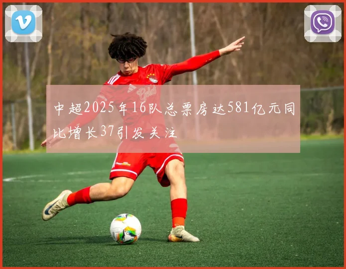 中超2025年16队总票房达581亿元同比增长37引发关注