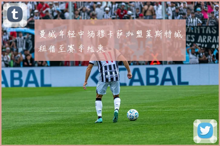 曼城年轻中场穆卡萨加盟莱斯特城租借至赛季结束