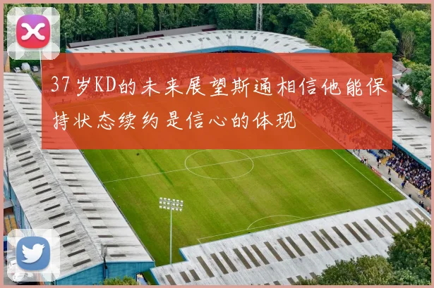 37岁KD的未来展望斯通相信他能保持状态续约是信心的体现