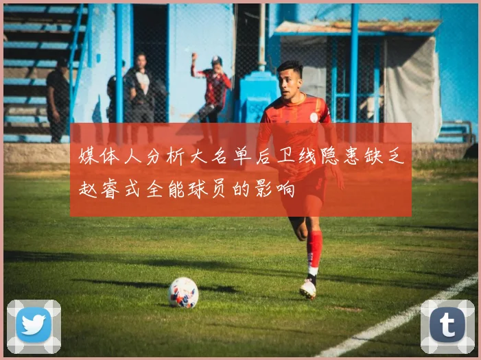 媒体人分析大名单后卫线隐患缺乏赵睿式全能球员的影响