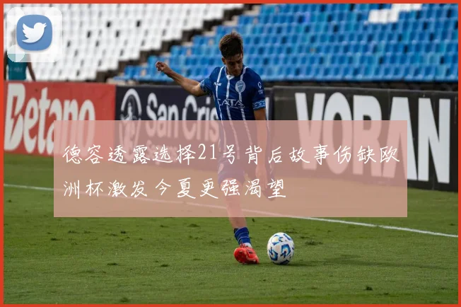 德容透露选择21号背后故事伤缺欧洲杯激发今夏更强渴望