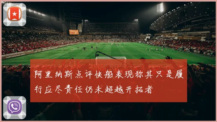 阿里纳斯点评快船表现称其只是履行应尽责任仍未超越开拓者