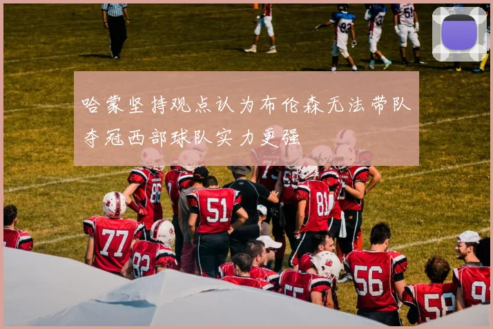 哈蒙坚持观点认为布伦森无法带队夺冠西部球队实力更强